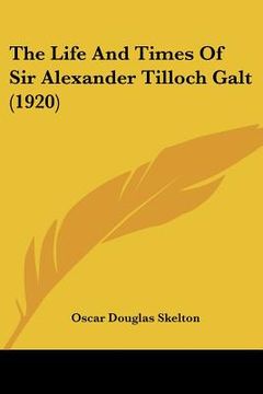 portada the life and times of sir alexander tilloch galt (1920) (en Inglés)