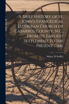 portada A Brief History of St. John's Evangelical Lutheran Church of Cabarrus County, N.C., From Its Earliest Settlement to the Present Time (en Inglés)