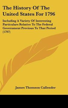 portada the history of the united states for 1796: including a variety of interesting particulars relative to the federal government previous to that period ( (en Inglés)
