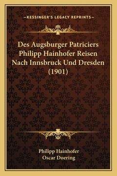 portada Des Augsburger Patriciers Philipp Hainhofer Reisen Nach Innsbruck Und Dresden (1901) (en Alemán)