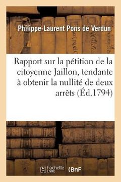 portada Rapport Sur La Pétition de la Citoyenne Jaillon, Tendante À Obtenir La Nullité Des Deux Arrêt: Des CI-Devant Parlement de Besançon Et Conseil Privé (en Francés)