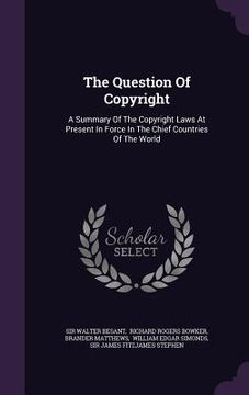 portada The Question Of Copyright: A Summary Of The Copyright Laws At Present In Force In The Chief Countries Of The World (en Inglés)