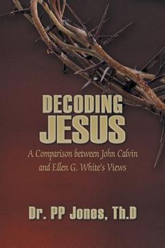 portada Decoding Jesus: A Comparison Between John Calvin and Ellen G. White's Views