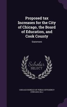 portada Proposed tax Increases for the City of Chicago, the Board of Education, and Cook County: Statement (en Inglés)