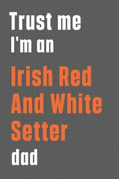 portada Trust me I'm an Irish Red And White Setterdad dad: For Irish Red And White Setter Dog Dad (en Inglés)