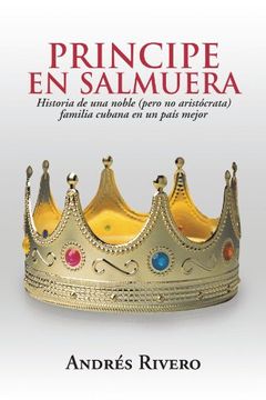 portada Principe en Salmuera: Historia de una Noble (Pero no Arist Crata) Familia Cubana en un pa s Mejor (in Spanish)