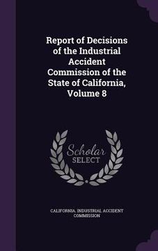 portada Report of Decisions of the Industrial Accident Commission of the State of California, Volume 8 (en Inglés)