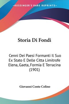 portada Storia Di Fondi: Cenni Dei Paesi Formanti Il Suo Ex Stato E Delle Citta Limitrofe Elena, Gaeta, Formia E Terracina (1901) (en Italiano)