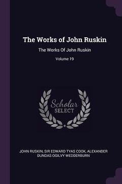 portada The Works of John Ruskin: The Works Of John Ruskin; Volume 19 (in English)