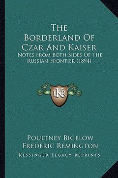 portada the borderland of czar and kaiser: notes from both sides of the russian frontier (1894) (en Inglés)