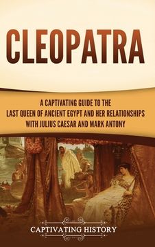 portada Cleopatra: A Captivating Guide to the Last Queen of Ancient Egypt and her Relationships With Julius Caesar and Mark Antony (in English)