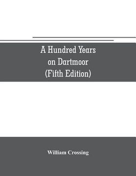 portada A hundred years on Dartmoor; historical notices on the forest and its purlieus during the nineteenth century (Fifth Editon) (en Inglés)