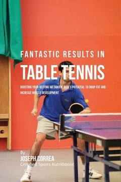 portada Fantastic Results in Table Tennis: Boosting your Resting Metabolic Rate's Potential to Drop Fat and Increase Muscle Development (en Inglés)