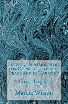 portada Setting an Atmosphere for Ourselves to be at Peace and in Harmony: God Light (en Inglés)