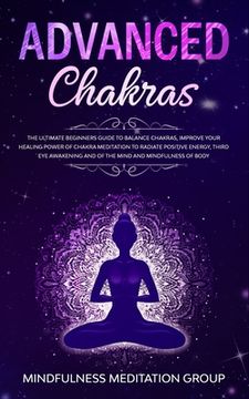portada Advanced Chakras: The Ultimate Beginners Guide to Balance Chakras, Improve Your Healing Power of Chakra Meditation to Radiate Positive E (en Inglés)