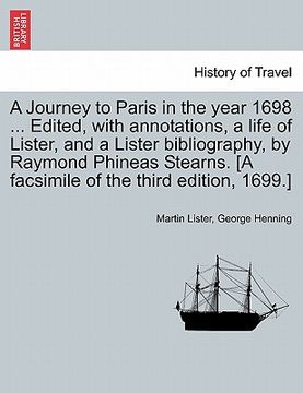 portada a journey to paris in the year 1698 ... edited, with annotations, a life of lister, and a lister bibliography, by raymond phineas stearns. [a facsim (en Inglés)