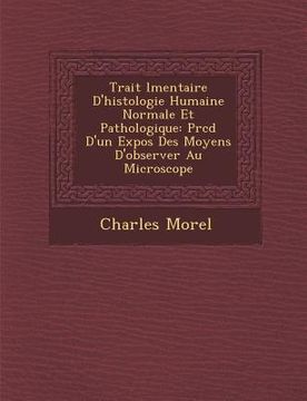 portada Trait L Mentaire D'Histologie Humaine Normale Et Pathologique: PR C D D'Un Expos Des Moyens D'Observer Au Microscope (in French)