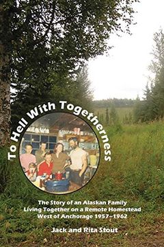 portada To Hell With Togetherness: The Story of an Alaskan Family Living Together on a Remote Homestead West of Anchorage--1957-1962 (en Inglés)