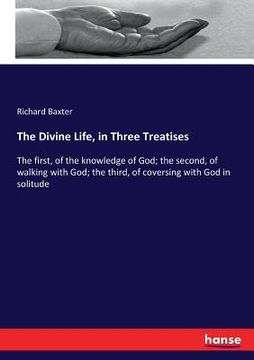 portada The Divine Life, in Three Treatises: The first, of the knowledge of God; the second, of walking with God; the third, of coversing with God in solitude
