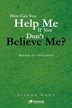 portada how can you help me if you don't believe me?: biography of a shaken patient (en Inglés)