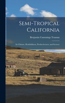 portada Semi-Tropical California: Its Climate, Healthfulness, Productiveness, and Scenery