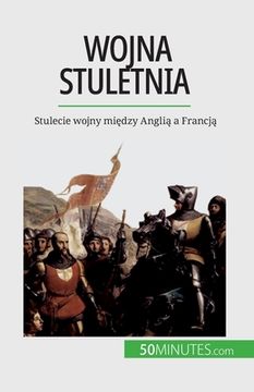 portada Wojna stuletnia: Stulecie wojny między Anglią a Francją (en Polaco)