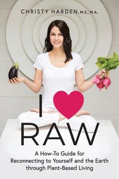portada I ♥ Raw: A How-To Guide for Reconnecting to Yourself and the Earth through Plant-Based Living (en Inglés)