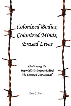 portada Colonized Bodies, Colonized Minds, Erased Lives - Challenging the Imperialistic Dogma Behind 'the Common Transsexual' (en Inglés)