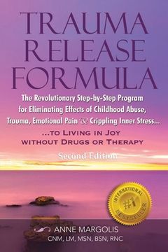 portada Trauma Release Formula: The Revolutionary Step-By-Step Program for Eliminating Effects of Childhood Abuse, Trauma, Emotional Pain, and Crippli (en Inglés)