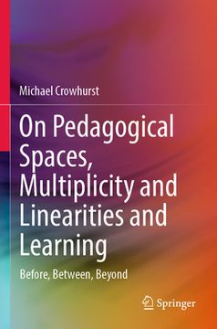 portada On Pedagogical Spaces, Multiplicity and Linearities and Learning: Before, Between, Beyond (en Inglés)