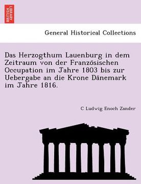 portada Das Herzogthum Lauenburg in Dem Zeitraum Von Der Franzo Sischen Occupation Im Jahre 1803 Bis Zur Uebergabe an Die Krone Da Nemark Im Jahre 1816. (en Alemán)