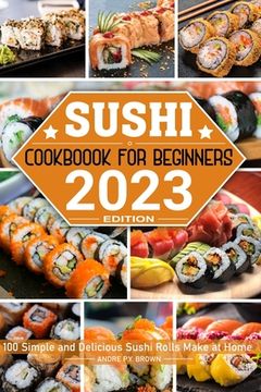 Sushi Cookbook for Beginners: 100 Simple and Delicious Sushi Rolls Make at Home (en Inglés)