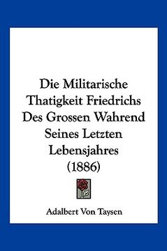 portada Die Militarische Thatigkeit Friedrichs Des Grossen Wahrend Seines Letzten Lebensjahres (1886) (en Alemán)