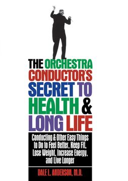 portada The Orchestra Conductor's Secret to Health & Long Life: Conducting and Other Easy Things to Do to Feel Better, Keep Fit, Lose Weight, Increase Energy, and Live Longer (en Inglés)