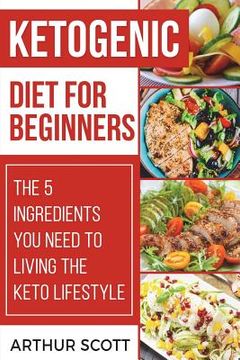 portada Ketogenic Diet for Beginners: The 5 Ingredients You Need To Living The Keto Lifestyle (in English)