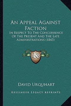 portada an appeal against faction: in respect to the concurrence of the present and the late administrations (1843) (en Inglés)
