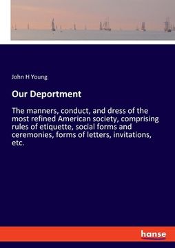 portada Our Deportment: The manners, conduct, and dress of the most refined American society, comprising rules of etiquette, social forms and (en Inglés)