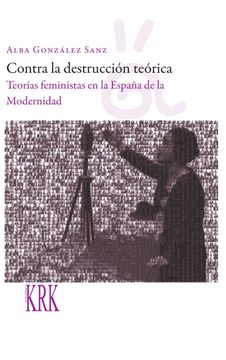 portada Contra la Destrucción Teórica: Teorías Feministas en la España de la Modernidad