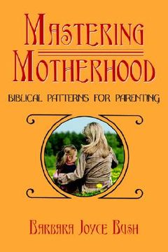 portada mastering motherhood: biblical patterns for parenting (en Inglés)