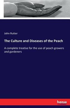 portada The Culture and Diseases of the Peach: A complete treatise for the use of peach growers and gardeners