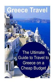 portada Greece Travel: The Ultimate Guide to Travel to Greece on a Cheap Budget: Greece, Greece Travel, Greece Travel Book, Greece Travel Gui (en Inglés)