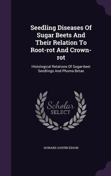 portada Seedling Diseases Of Sugar Beets And Their Relation To Root-rot And Crown-rot: Histological Relations Of Sugar-beet Seedlings And Phoma Betae (en Inglés)