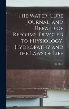 portada The Water-cure Journal, and Herald of Reforms, Devoted to Physiology, Hydropathy and the Laws of Life; 18, (1854) (en Inglés)