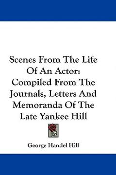 portada scenes from the life of an actor: compiled from the journals, letters and memoranda of the late yankee hill (en Inglés)