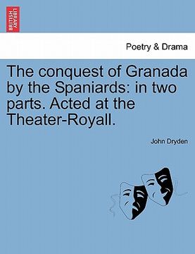 portada the conquest of granada by the spaniards: in two parts. acted at the theater-royall. (en Inglés)