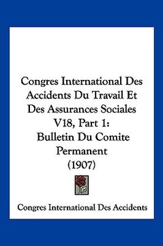 portada Congres International Des Accidents Du Travail Et Des Assurances Sociales V18, Part 1: Bulletin Du Comite Permanent (1907) (en Francés)