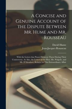 portada A Concise and Genuine Account of the Dispute Between Mr. Hume and Mr. Rousseau: With the Letters That Passed Between Them During Their Controversy. As (en Inglés)