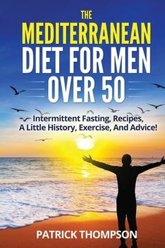 portada The Mediterranean Diet For Men Over 50: Intermittent Fasting, Recipes, A Little History, Exercise, And Advice! (en Inglés)