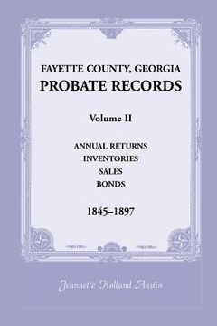 portada Fayette County, Georgia Probate Records: Volume II, Annual Returns, Inventories, Sales, Bonds, 1845-1897 (en Inglés)