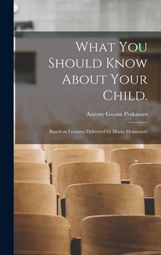 portada What You Should Know About Your Child.: Based on Lectures Delivered by Maria Montessori (en Inglés)